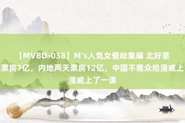 【MVBD-038】M’s人気女優総集編 北好意思一天票房7亿，内地两天票房12亿，中国不雅众给漫威上了一课