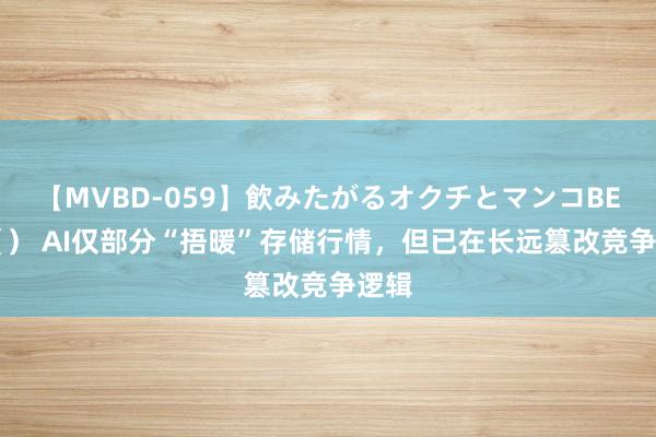 【MVBD-059】飲みたがるオクチとマンコBEST（） AI仅部分“捂暖”存储行情，但已在长远篡改竞争逻辑