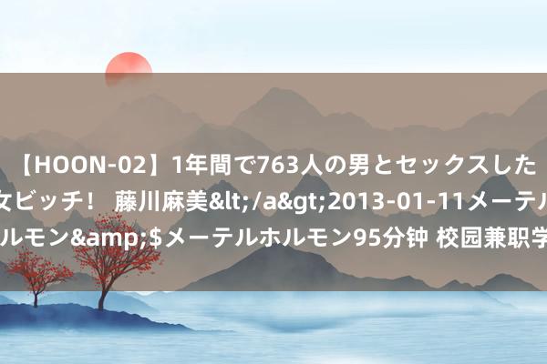 【HOON-02】1年間で763人の男とセックスした肉食系ヤリマン痴女ビッチ！ 藤川麻美</a>2013-01-11メーテルホルモン&$メーテルホルモン95分钟 校园兼职学生：履行历练，融入社会。