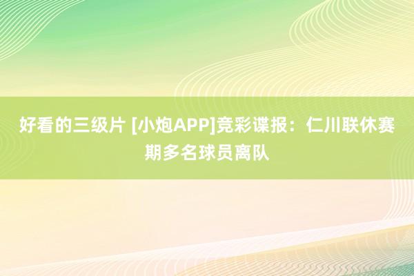 好看的三级片 [小炮APP]竞彩谍报：仁川联休赛期多名球员离队