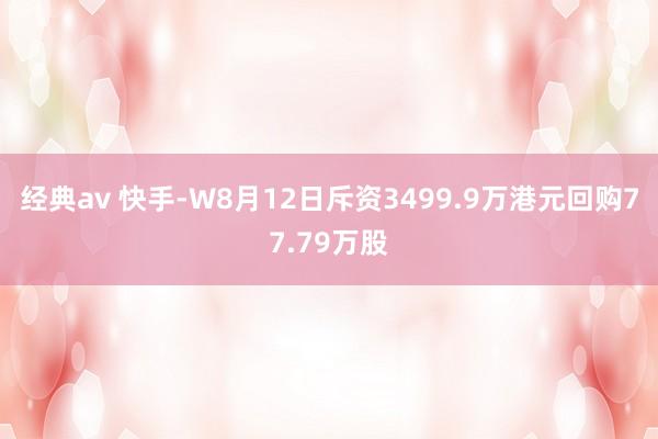 经典av 快手-W8月12日斥资3499.9万港元回购77.79万股