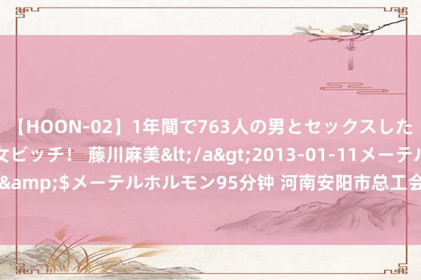 【HOON-02】1年間で763人の男とセックスした肉食系ヤリマン痴女ビッチ！ 藤川麻美</a>2013-01-11メーテルホルモン&$メーテルホルモン95分钟 河南安阳市总工会为5057名员工提供免费体检服务