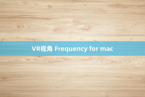 VR视角 Frequency for mac