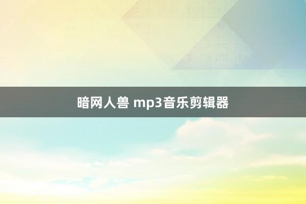 暗网人兽 mp3音乐剪辑器