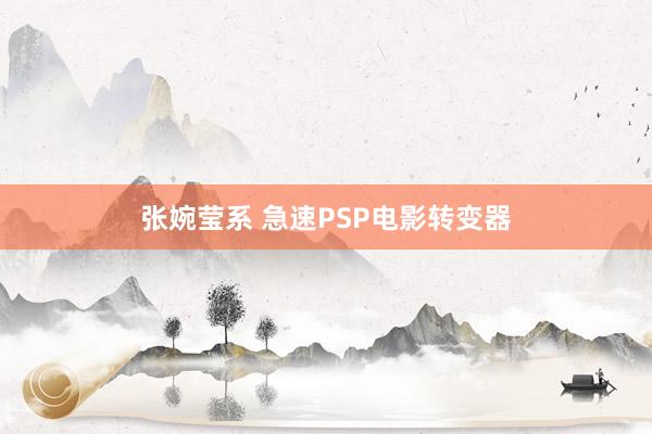 张婉莹系 急速PSP电影转变器