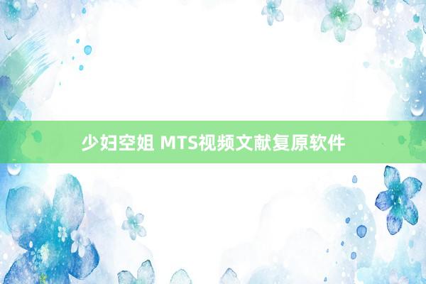 少妇空姐 MTS视频文献复原软件