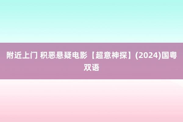 附近上门 积恶悬疑电影【超意神探】(2024)国粤双语