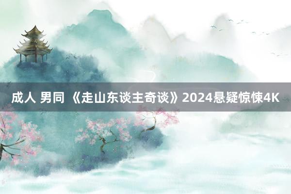 成人 男同 《走山东谈主奇谈》2024悬疑惊悚4K