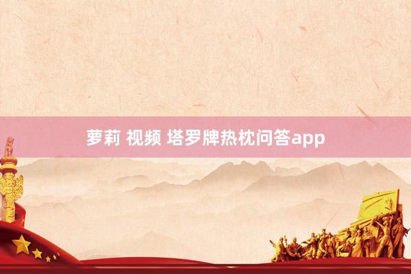 萝莉 视频 塔罗牌热枕问答app