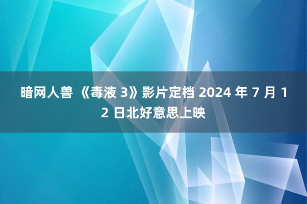 暗网人兽 《毒液 3》影片定档 2024 年 7 月 12 日北好意思上映