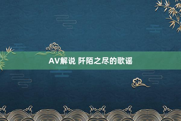 AV解说 阡陌之尽的歌谣