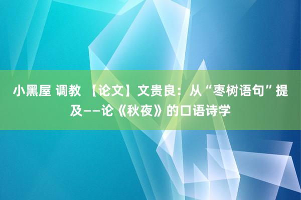 小黑屋 调教 【论文】文贵良：从“枣树语句”提及——论《秋夜》的口语诗学